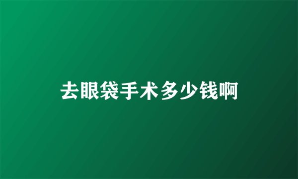 去眼袋手术多少钱啊