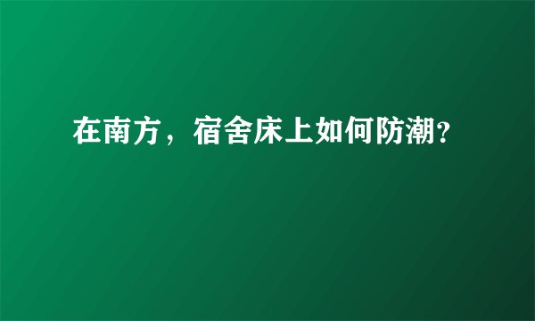 在南方，宿舍床上如何防潮？