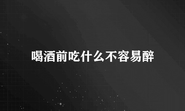 喝酒前吃什么不容易醉