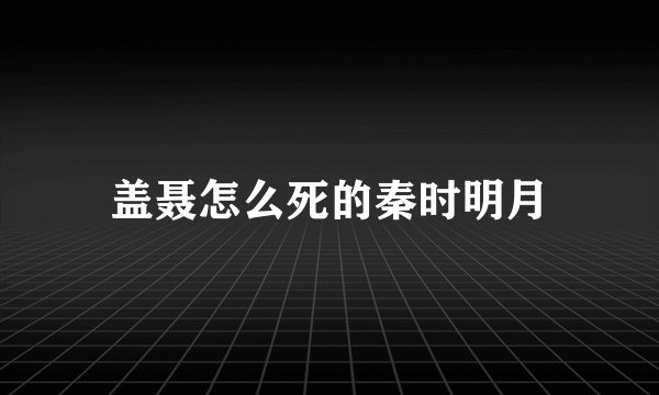 盖聂怎么死的秦时明月