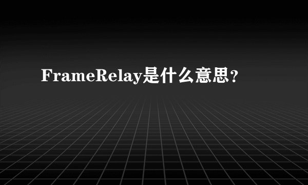 FrameRelay是什么意思?