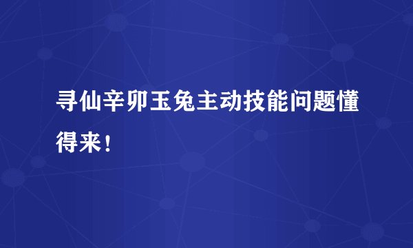 寻仙辛卯玉兔主动技能问题懂得来！