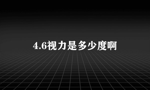 4.6视力是多少度啊