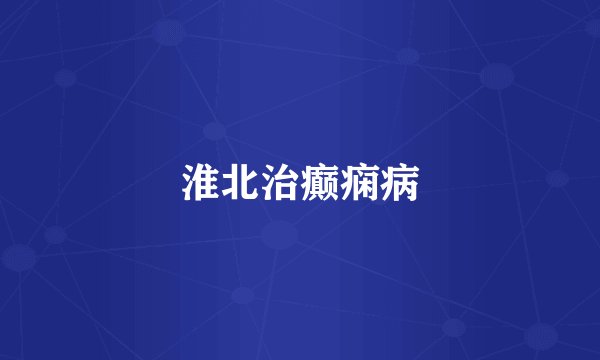 淮北治癫痫病