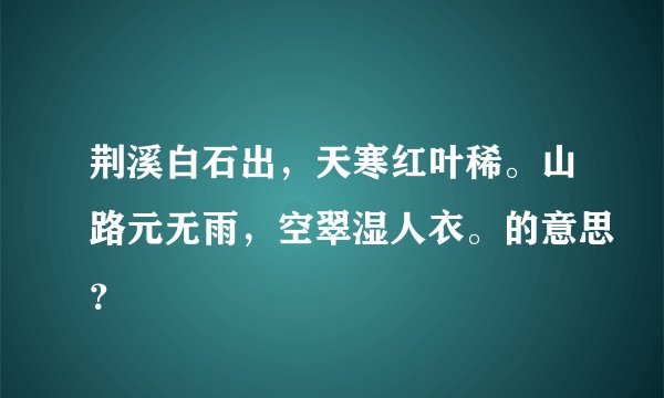荆溪白石出，天寒红叶稀。山路元无雨，空翠湿人衣。的意思？