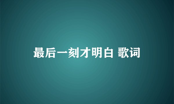 最后一刻才明白 歌词