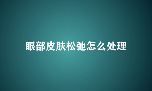 眼部皮肤松弛怎么处理