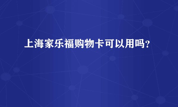 上海家乐福购物卡可以用吗？
