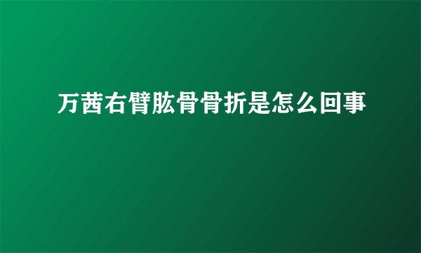 万茜右臂肱骨骨折是怎么回事
