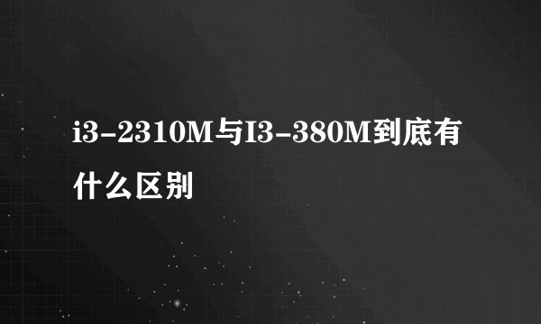 i3-2310M与I3-380M到底有什么区别