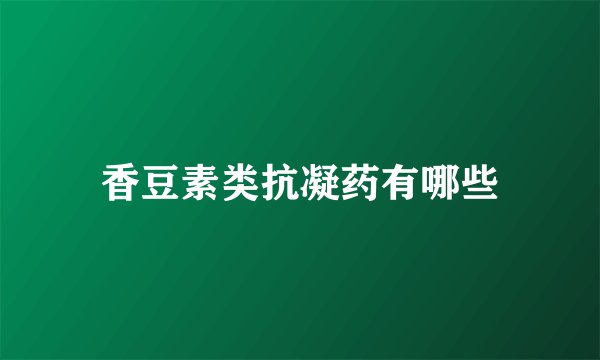 香豆素类抗凝药有哪些