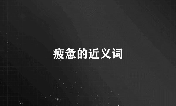 疲惫的近义词