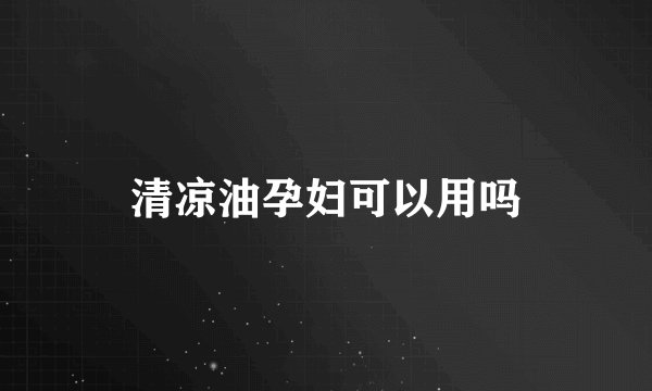 清凉油孕妇可以用吗