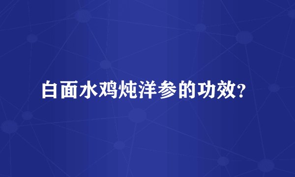 白面水鸡炖洋参的功效？