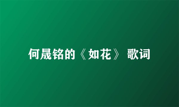 何晟铭的《如花》 歌词