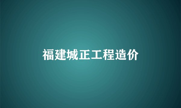 福建城正工程造价