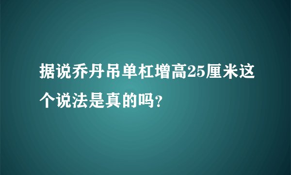 据说乔丹吊单杠增高25厘米这个说法是真的吗？