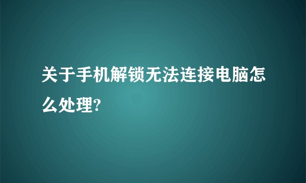 关于手机解锁无法连接电脑怎么处理?