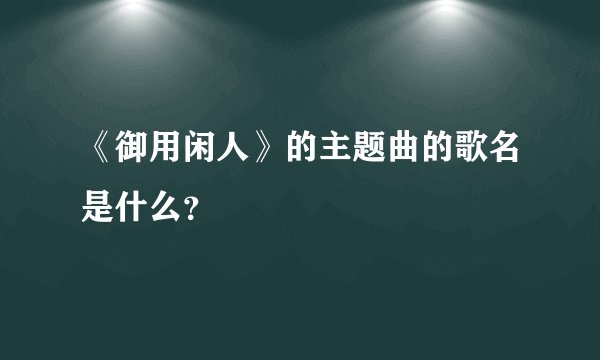 《御用闲人》的主题曲的歌名是什么？