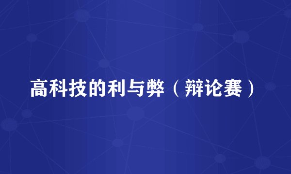 高科技的利与弊(辩论赛)