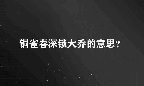 铜雀春深锁大乔的意思？