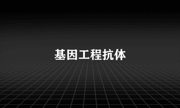 基因工程抗体