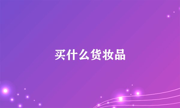 买什么货妆品