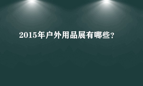 2015年户外用品展有哪些？