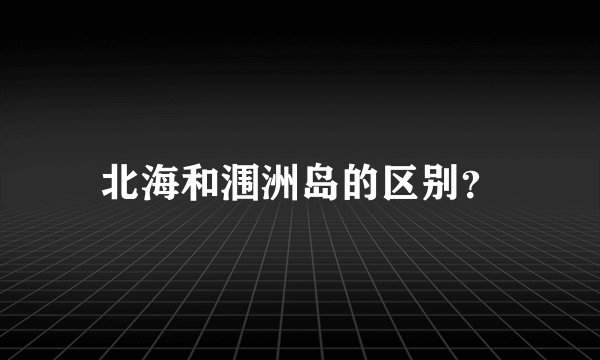 北海和涠洲岛的区别？