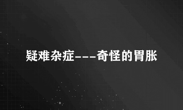 疑难杂症---奇怪的胃胀