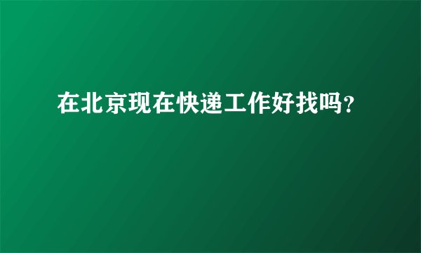 在北京现在快递工作好找吗？