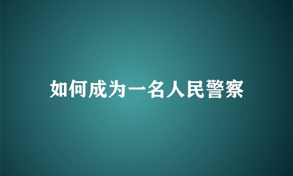 如何成为一名人民警察