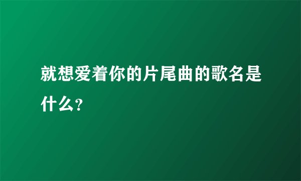 就想爱着你的片尾曲的歌名是什么？