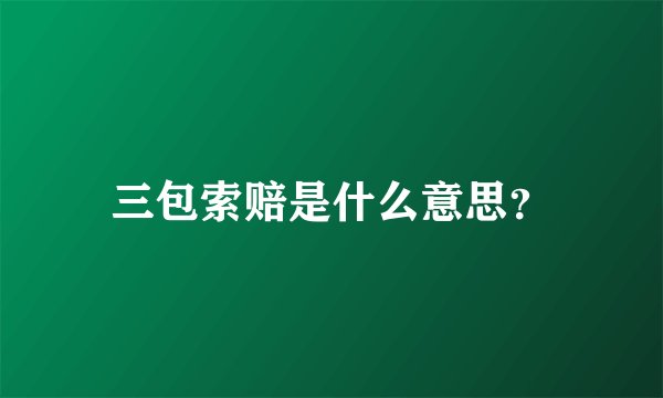 三包索赔是什么意思？