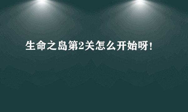 生命之岛第2关怎么开始呀！