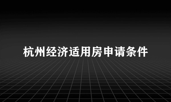 杭州经济适用房申请条件