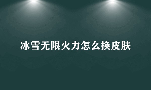 冰雪无限火力怎么换皮肤