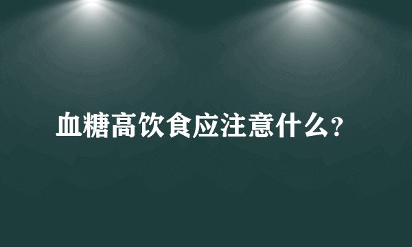 血糖高饮食应注意什么？