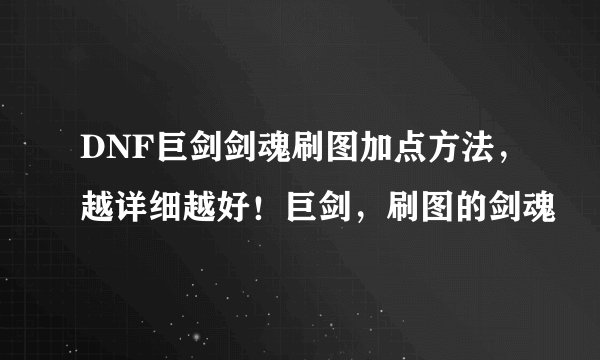 DNF巨剑剑魂刷图加点方法，越详细越好！巨剑，刷图的剑魂