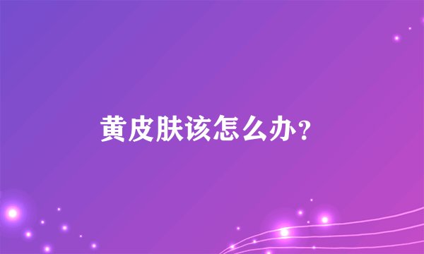 黄皮肤该怎么办?