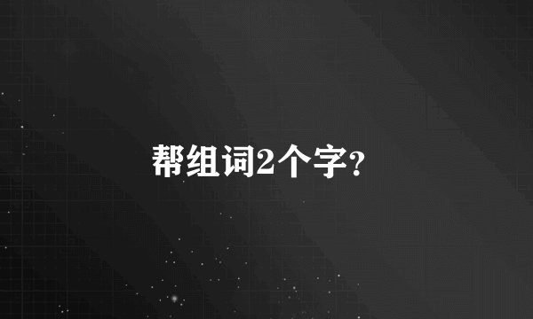 帮组词2个字？