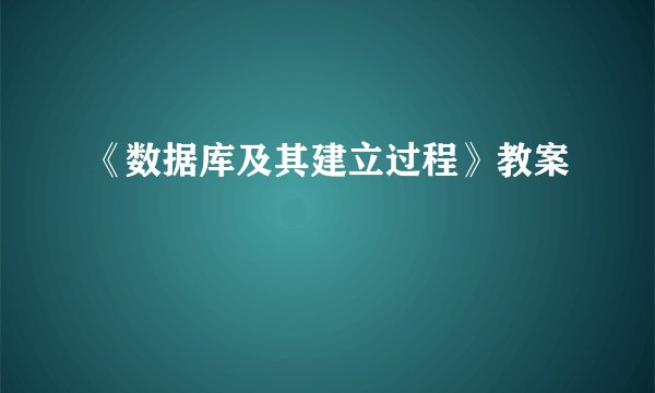 《数据库及其建立过程》教案
