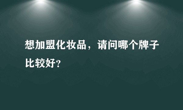 想加盟化妆品，请问哪个牌子比较好？