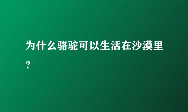 为什么骆驼可以生活在沙漠里？