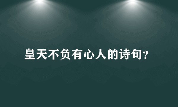 皇天不负有心人的诗句？