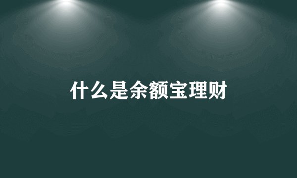 什么是余额宝理财