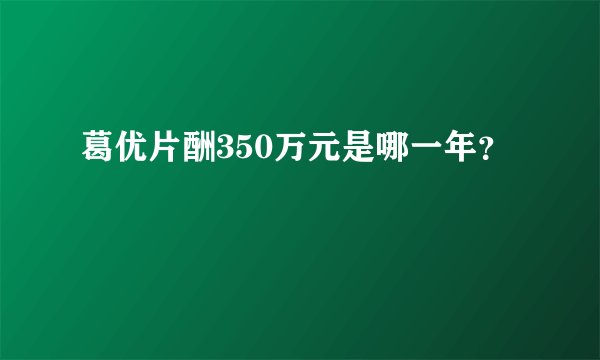 葛优片酬350万元是哪一年？