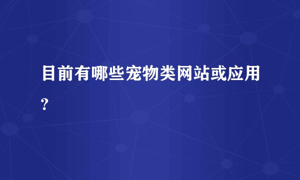 目前有哪些宠物类网站或应用?