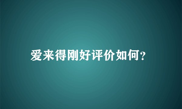爱来得刚好评价如何？