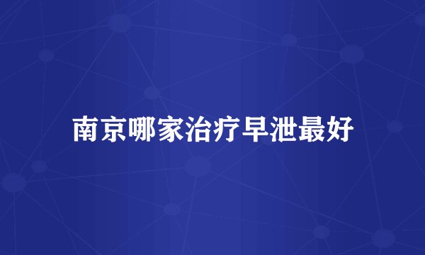 南京哪家治疗早泄最好